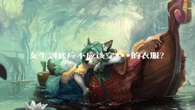 女生到底应不应该穿***的衣服？